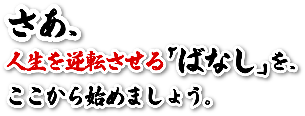 さあ、人生を逆転させる「ばなし」を、ここから始めましょう。