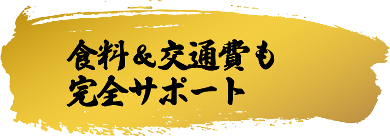 食料＆交通費も完全サポート